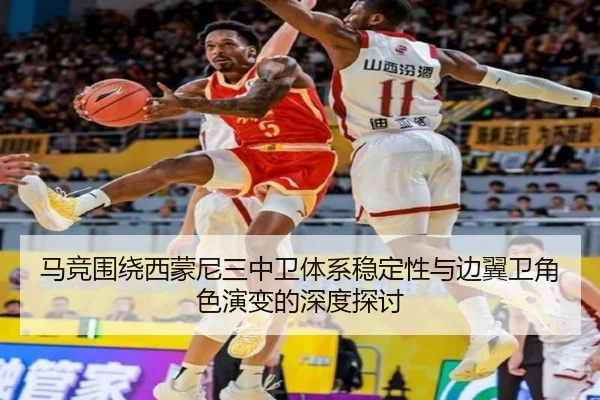 马竞围绕西蒙尼三中卫体系稳定性与边翼卫角色演变的深度探讨