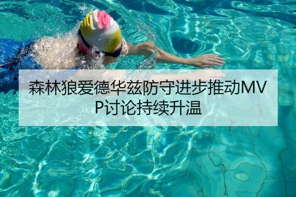 森林狼爱德华兹防守进步推动MVP讨论持续升温