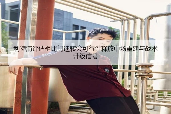 利物浦评估祖比门迪转会可行性释放中场重建与战术升级信号