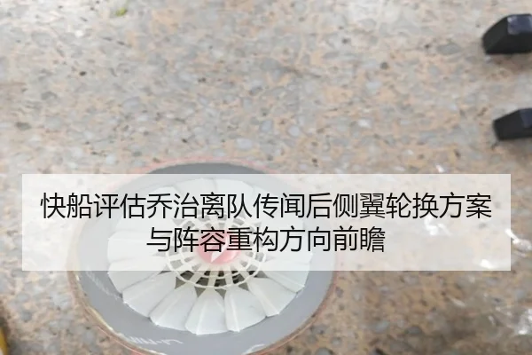 快船评估乔治离队传闻后侧翼轮换方案与阵容重构方向前瞻