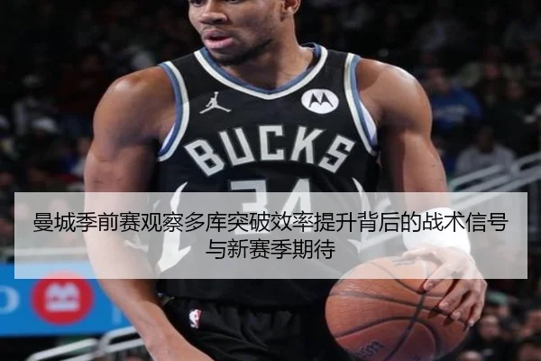 曼城季前赛观察多库突破效率提升背后的战术信号与新赛季期待