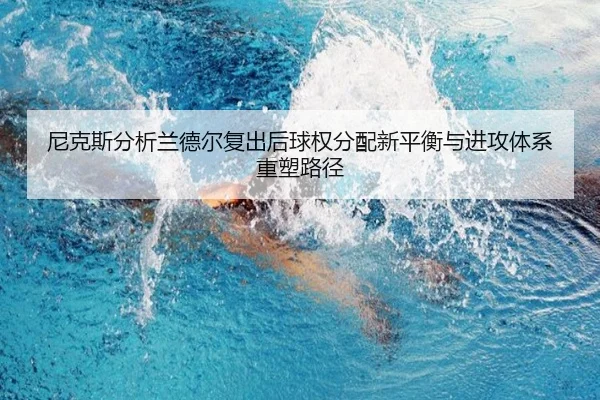 尼克斯分析兰德尔复出后球权分配新平衡与进攻体系重塑路径