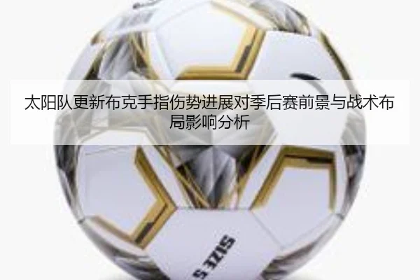 太阳队更新布克手指伤势进展对季后赛前景与战术布局影响分析