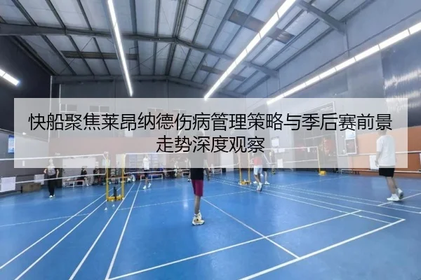 快船聚焦莱昂纳德伤病管理策略与季后赛前景走势深度观察