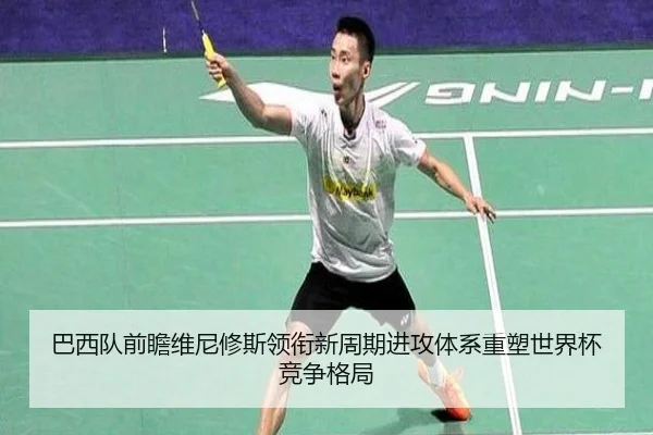 巴西队前瞻维尼修斯领衔新周期进攻体系重塑世界杯竞争格局