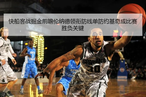 快船客战掘金前瞻伦纳德领衔防线单防约基奇成比赛胜负关键